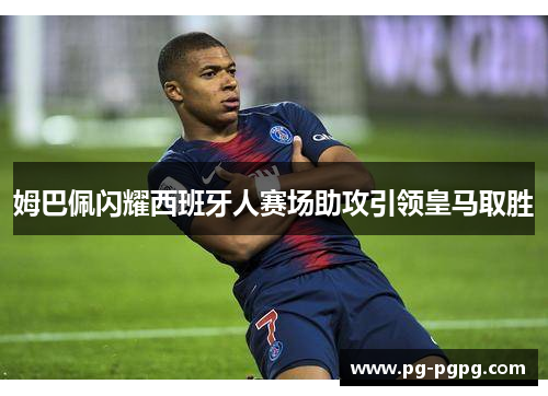 姆巴佩闪耀西班牙人赛场助攻引领皇马取胜