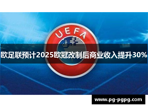 欧足联预计2025欧冠改制后商业收入提升30%